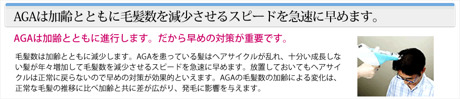 AGAは加齢とともに毛髪数を減少させるスピードを急速に早めます。